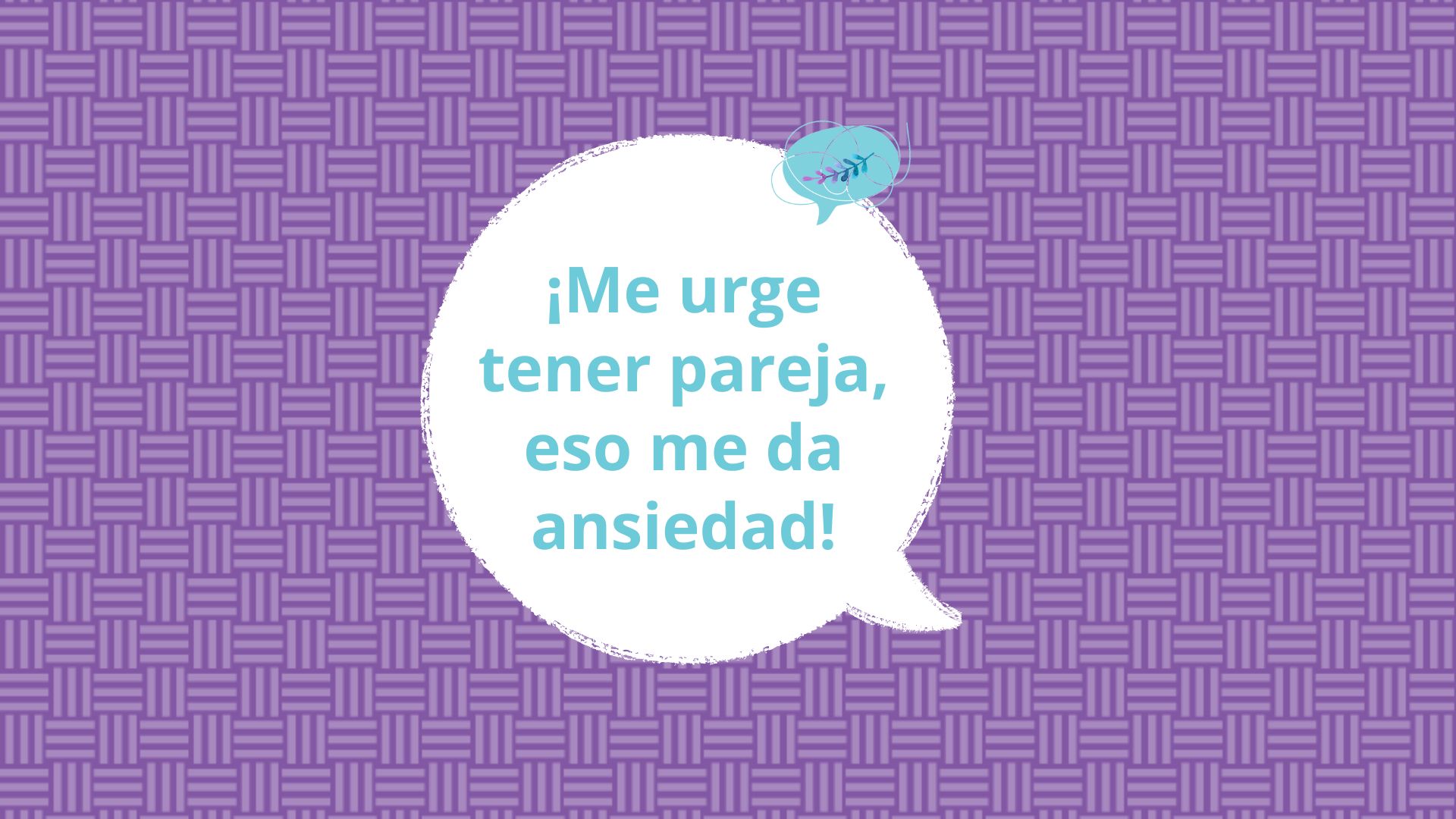 ¿Pienso que me urge tener pareja pero a la vez me da ansiedad